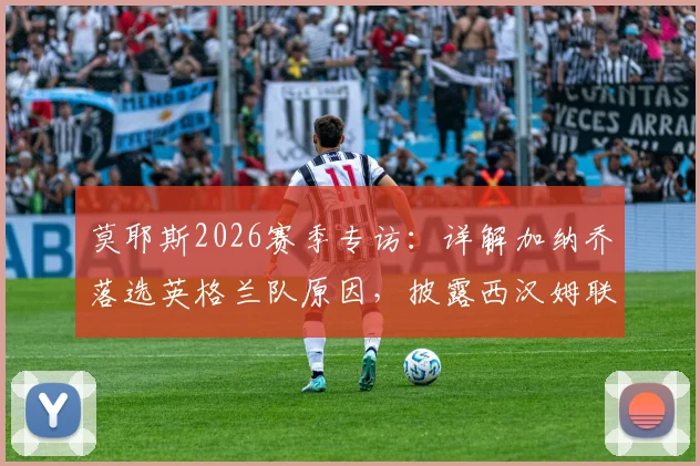 莫耶斯2026赛季专访:详解加纳乔落选英格兰队原因,披露西汉姆联保级核心计划与球迷反馈