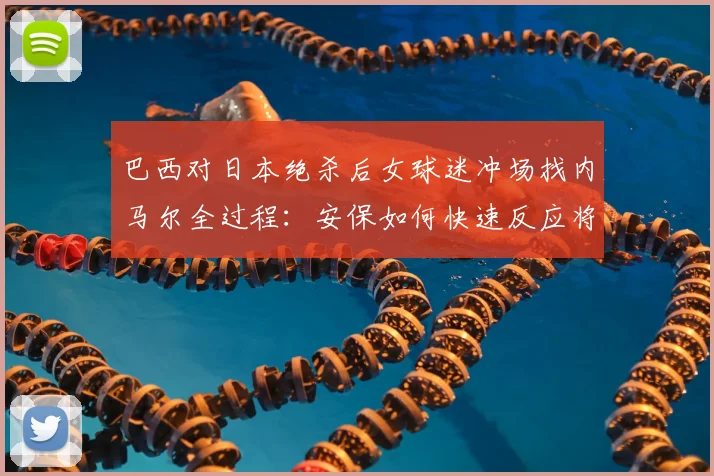 巴西对日本绝杀后女球迷冲场找内马尔全过程:安保如何快速反应将其带离,事件后续与现场视频详解