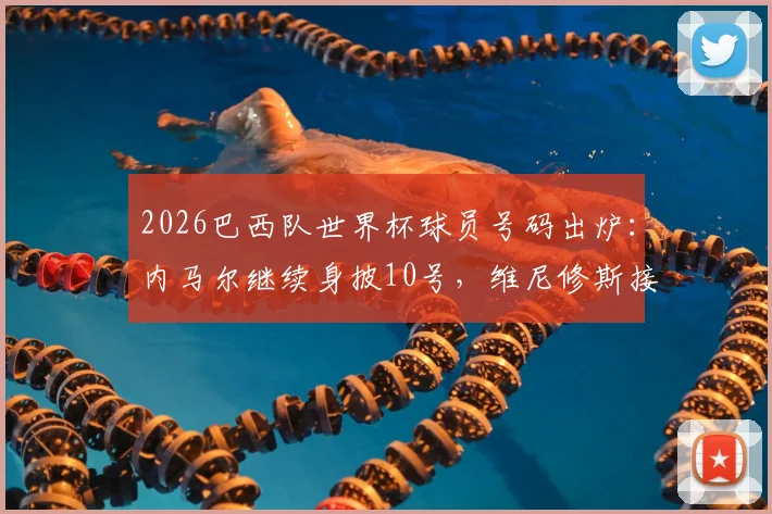 2026巴西队世界杯球员号码出炉:内马尔继续身披10号,维尼修斯接过7号战袍