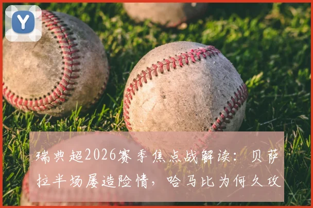 瑞典超2026赛季焦点战解读：贝萨拉半场屡造险情，哈马比为何久攻索尔纳不下？