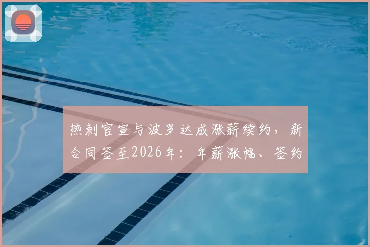热刺官宣与波罗达成涨薪续约，新合同签至2026年：年薪涨幅、签约细节及球队未来布局解析