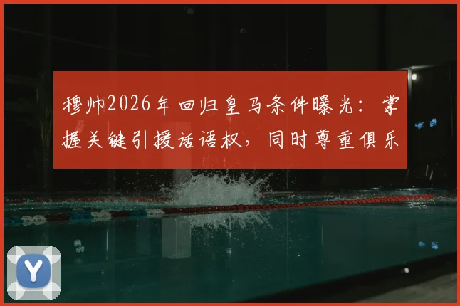 穆帅2026年回归皇马条件曝光：掌握关键引援话语权，同时尊重俱乐部现有管理架构