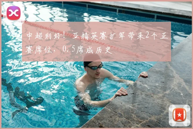 中超利好！亚精英赛扩军带来2个正赛席位，0.5席成历史