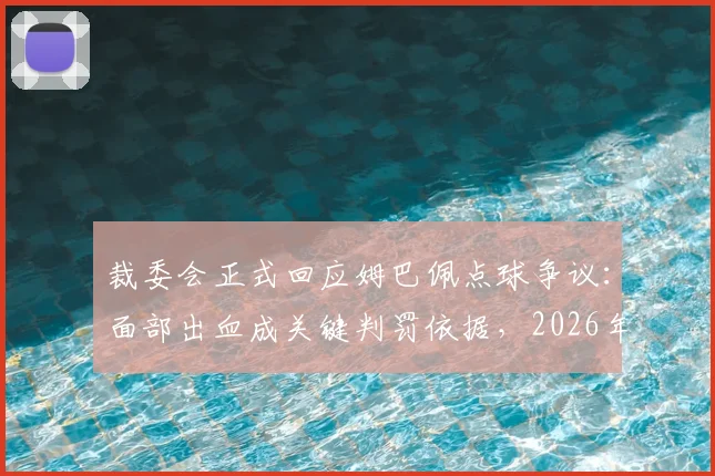 裁委会正式回应姆巴佩点球争议：面部出血成关键判罚依据，2026年赛事规则引热议