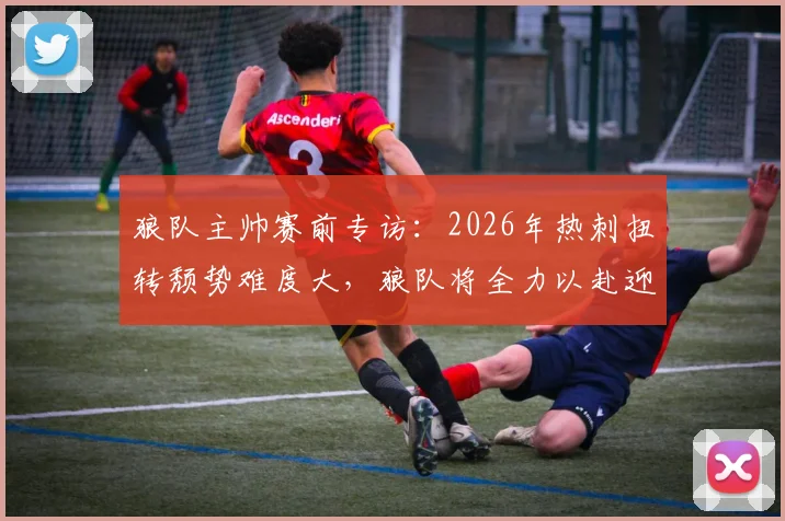 狼队主帅赛前专访：2026年热刺扭转颓势难度大，狼队将全力以赴迎战强敌