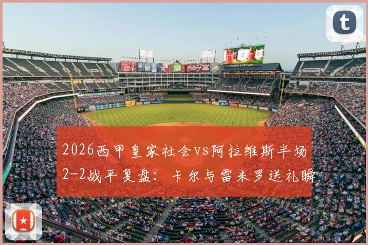 2026西甲皇家社会vs阿拉维斯半场2-2战平复盘：卡尔与雷米罗送礼瞬间回放与比赛关键转折点深度剖析