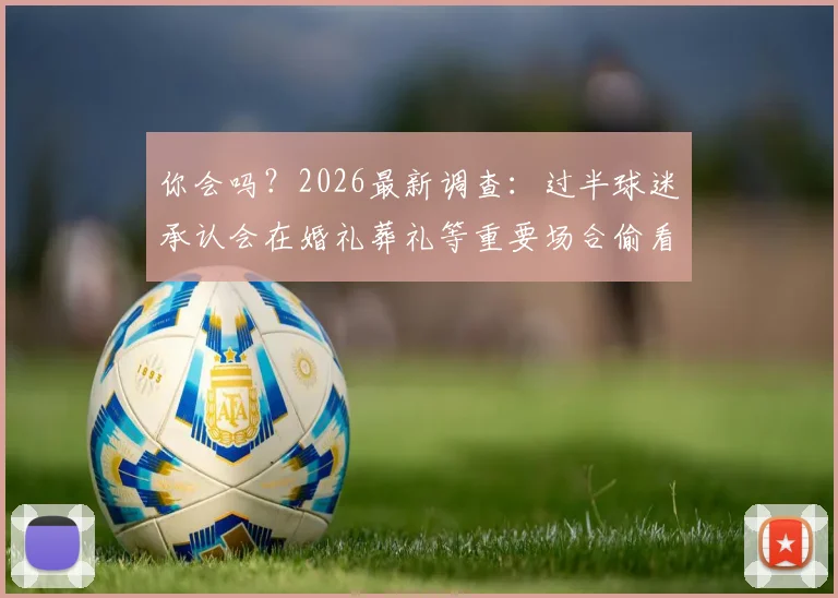 你会吗？2026最新调查：过半球迷承认会在婚礼葬礼等重要场合偷看球赛