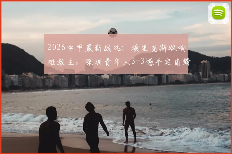 2026中甲最新战况：埃里克斯双响难救主，深圳青年人3-3憾平定南赣联，附积分榜及球队深度解析