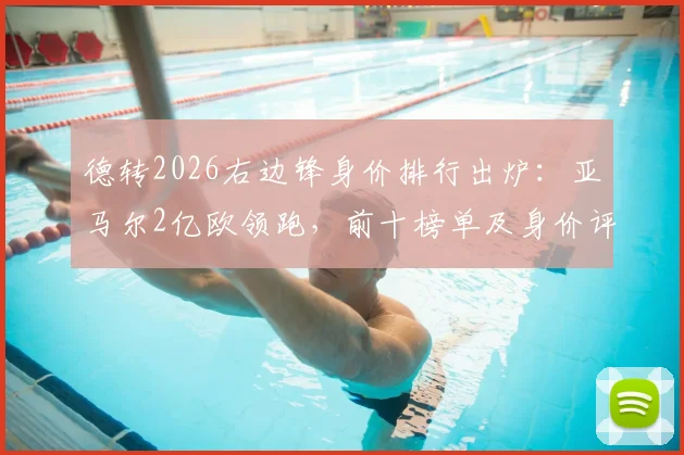德转2026右边锋身价排行出炉：亚马尔2亿欧领跑，前十榜单及身价评估标准详解
