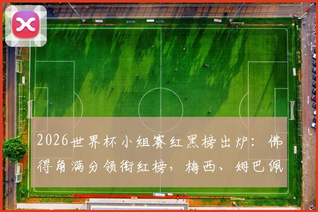 2026世界杯小组赛红黑榜出炉:佛得角满分领衔红榜,梅西、姆巴佩表现引热议,附球星状态深度分析