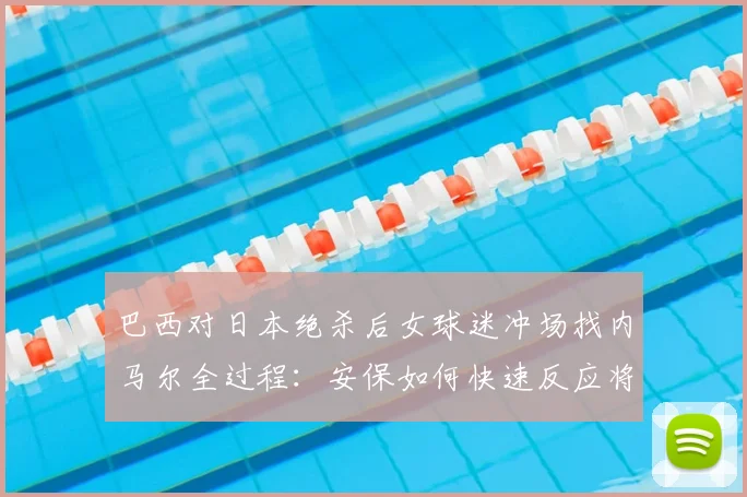 巴西对日本绝杀后女球迷冲场找内马尔全过程：安保如何快速反应将其带离，事件后续与现场视频详解