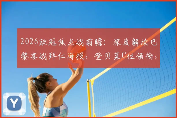 2026欧冠焦点战前瞻：深度解读巴黎客战拜仁海报，登贝莱C位领衔，K77维蒂尼亚出战意义何在？