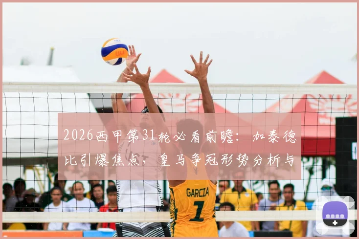 2026西甲第31轮必看前瞻：加泰德比引爆焦点，皇马争冠形势分析与关键看点全览