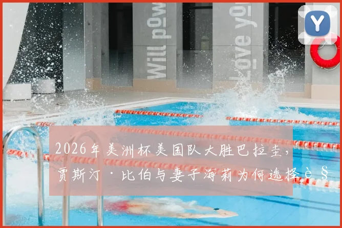 2026年美洲杯美国队大胜巴拉圭，贾斯汀·比伯与妻子海莉为何选择观战？现场看点与球星选择解析