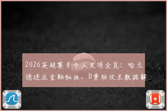 2026英超赛季个人奖项全览:哈兰德连庄金靴秘诀,B费助攻王数据解读,拉亚金手套含金量分析