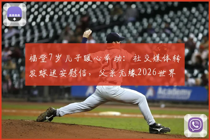福登7岁儿子暖心举动：社交媒体转发球迷安慰信，父亲无缘2026世界杯背后故事