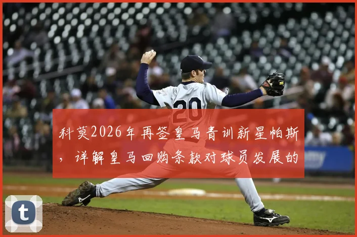 科莫2026年再签皇马青训新星帕斯，详解皇马回购条款对球员发展的影响