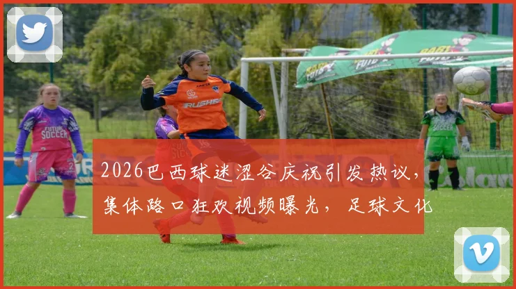 2026巴西球迷涩谷庆祝引发热议，集体路口狂欢视频曝光，足球文化海外传播解析