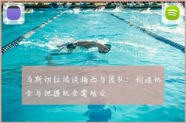 马斯切拉诺谈梅西与团队：创造机会与把握机会需结合