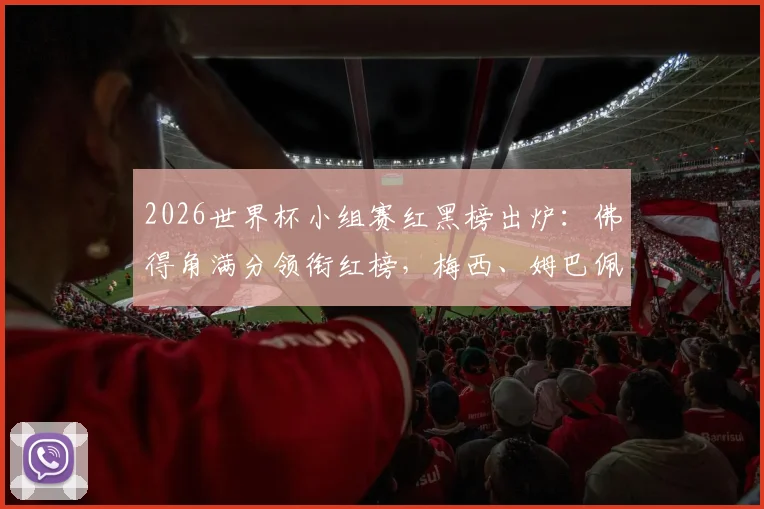 2026世界杯小组赛红黑榜出炉:佛得角满分领衔红榜,梅西、姆巴佩表现引热议,附球星状态深度分析