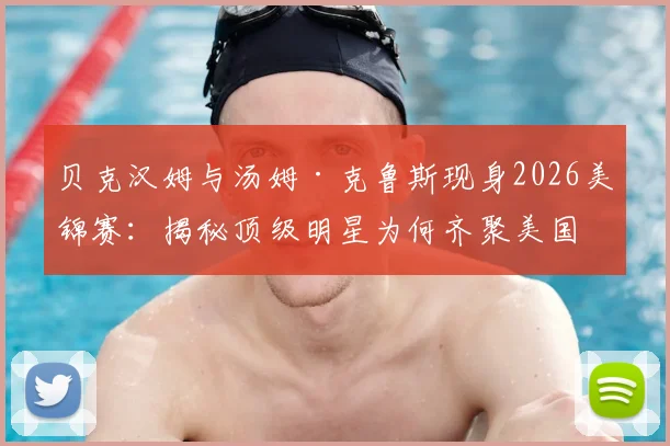 贝克汉姆与汤姆·克鲁斯现身2026美锦赛:揭秘顶级明星为何齐聚美国队赛场边
