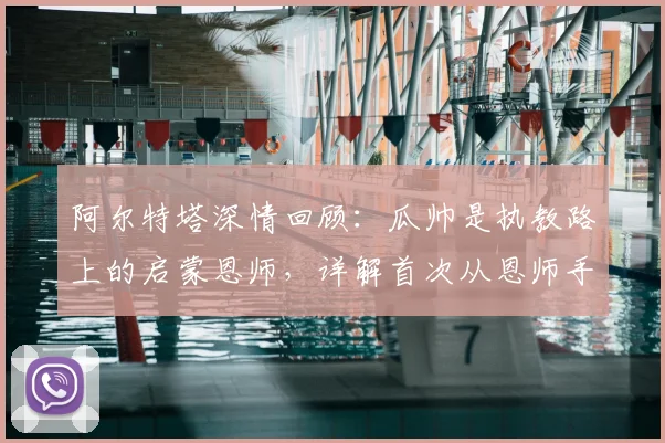 阿尔特塔深情回顾：瓜帅是执教路上的启蒙恩师，详解首次从恩师手中夺冠历程