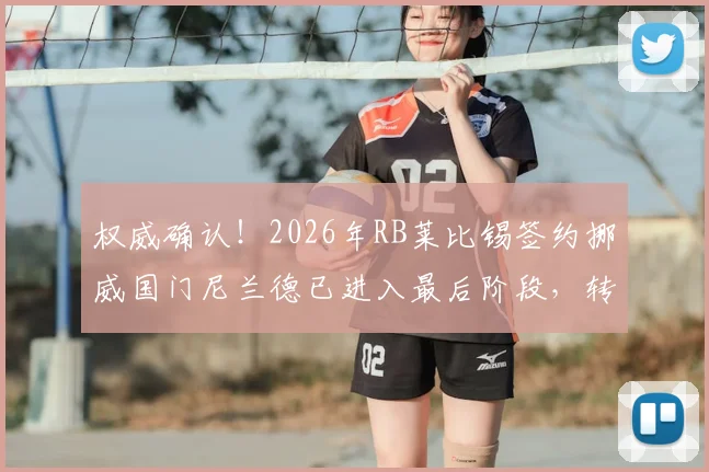 权威确认！2026年RB莱比锡签约挪威国门尼兰德已进入最后阶段，转会细节全解析